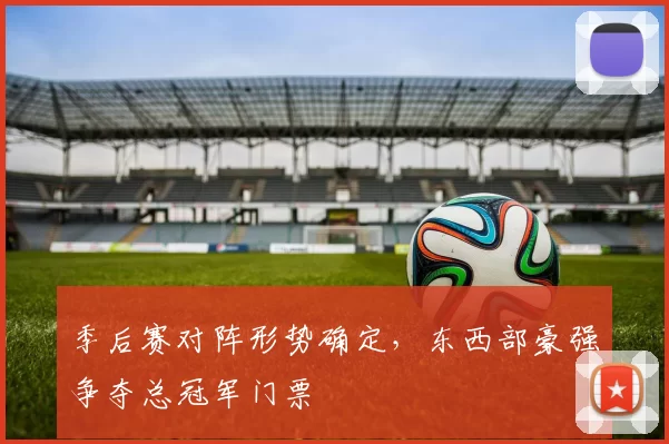 季后赛对阵形势确定，东西部豪强争夺总冠军门票