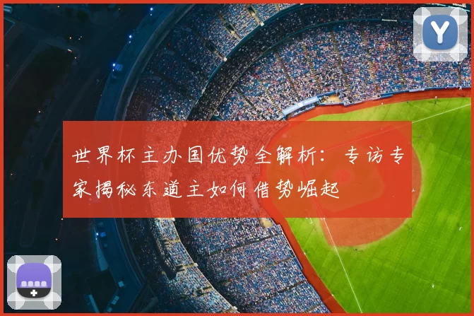 世界杯主办国优势全解析:专访专家揭秘东道主如何借势崛起