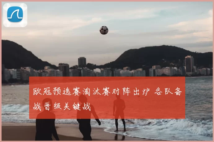 欧冠预选赛淘汰赛对阵出炉 各队备战晋级关键战