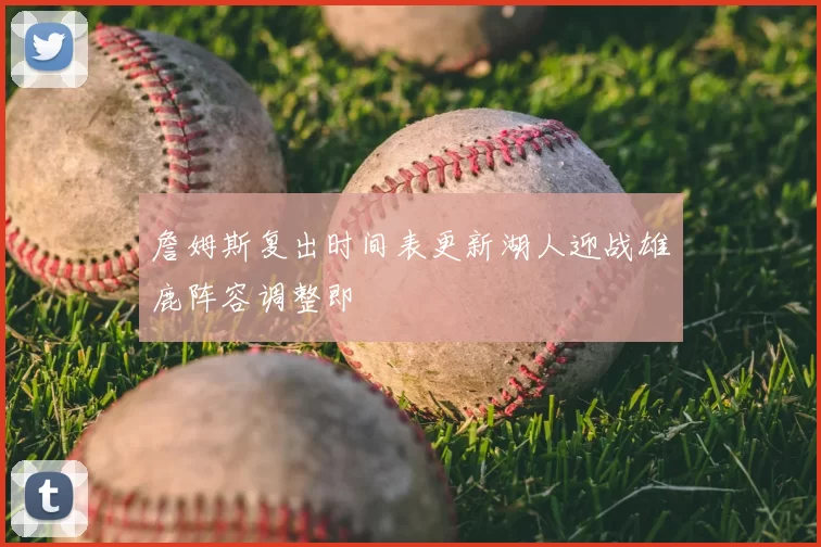 詹姆斯复出时间表更新湖人迎战雄鹿阵容调整即