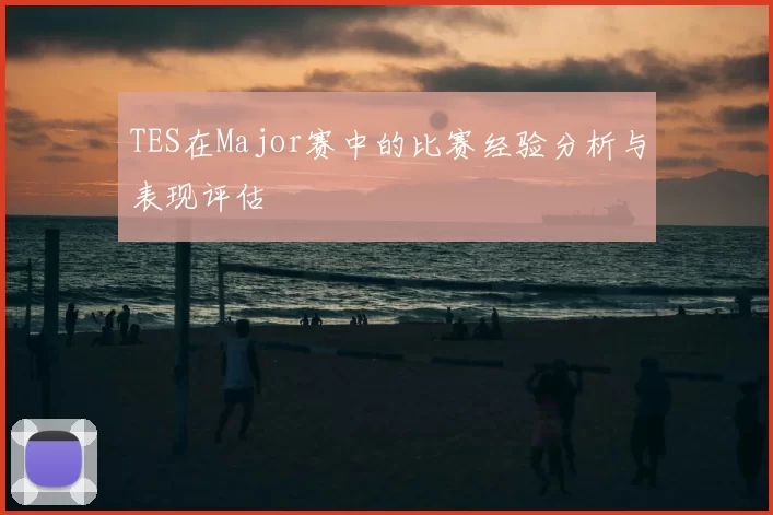 TES在Major赛中的比赛经验分析与表现评估