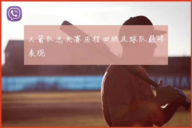 火箭队总决赛历程回顾及球队巅峰表现