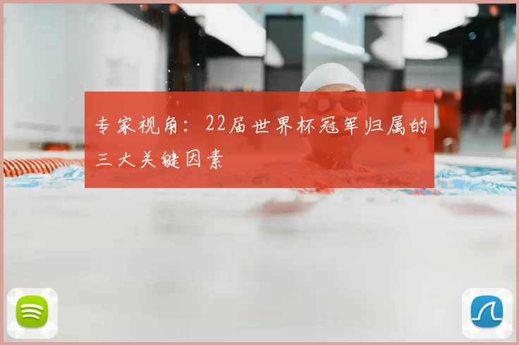 专家视角:22届世界杯冠军归属的三大关键因素