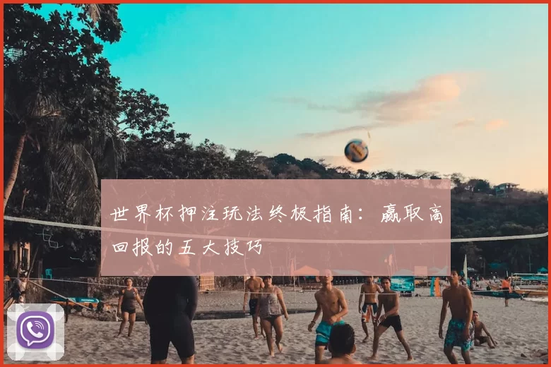 世界杯押注玩法终极指南:赢取高回报的五大技巧